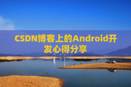 CSDN博客上的Android开发心得分享